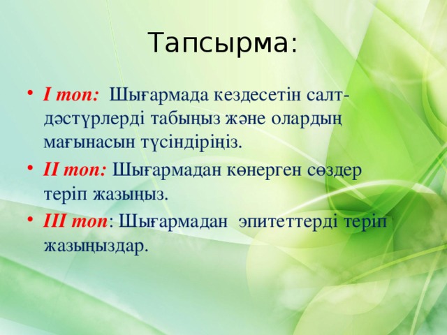 Тапсырма: І топ:  Шығармада кездесетін салт-дәстүрлерді табыңыз және олардың мағынасын түсіндіріңіз. ІІ топ: Шығармадан көнерген сөздер теріп жазыңыз. ІІІ топ : Шығармадан эпитеттерді теріп жазыңыздар. 