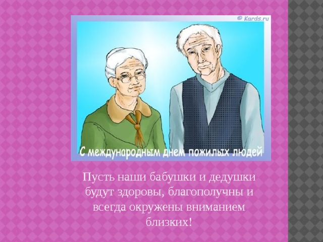 Пусть наши бабушки и дедушки будут здоровы, благополучны и всегда окружены вниманием близких! 