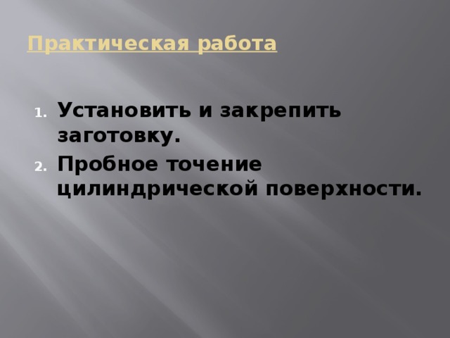 Практическая работа  Установить и закрепить заготовку. Пробное точение цилиндрической поверхности. 