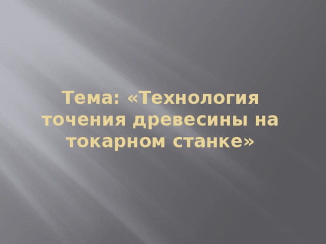 Тема: «Технология точения древесины на токарном станке» 