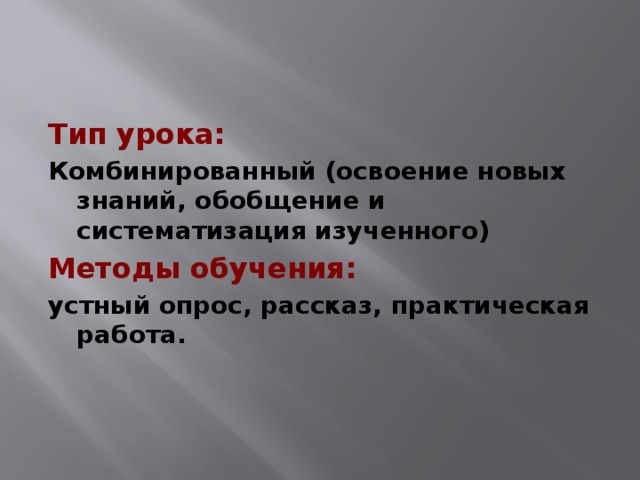 Тип урока:  Комбинированный (освоение новых знаний, обобщение и  систематизация изученного)  Методы обучения: устный опрос, рассказ, практическая работа.  