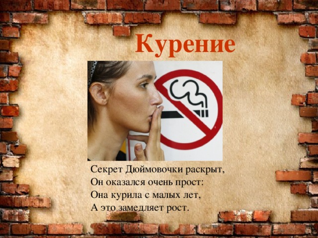    Курение   Секрет Дюймовочки раскрыт,  Он оказался очень прост:  Она курила с малых лет,  А это замедляет рост. 