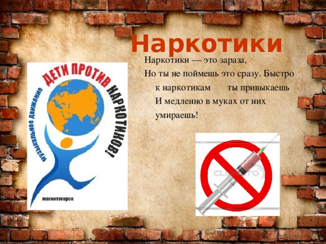 Наркотики Наркотики — это зараза, Но ты не поймешь это сразу. Быстро к наркотикам ты привыкаешь  И медленно в муках от них умираешь! 