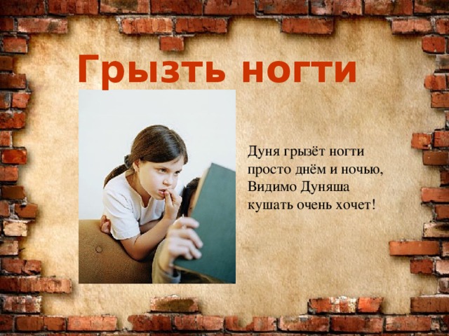 Грызть ногти Дуня грызёт ногти просто днём и ночью, Видимо Дуняша кушать очень хочет! 