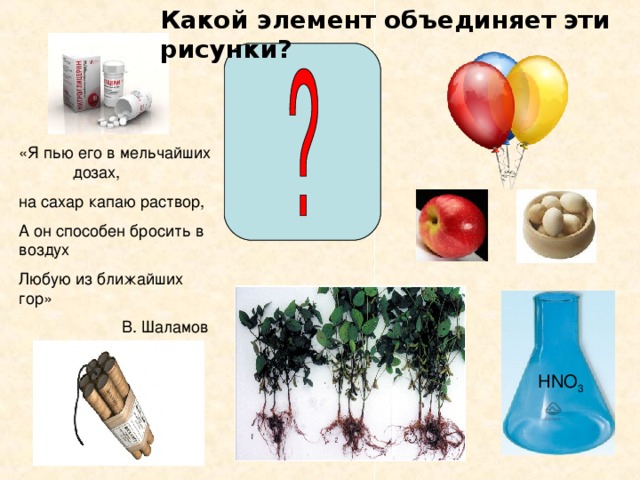Какой элемент объединяет  эти рисунки? «Я пью его в мельчайших дозах, на сахар капаю раствор, А он способен бросить в воздух Любую из ближайших гор»  В. Шаламов HNO 3 HNO 3 