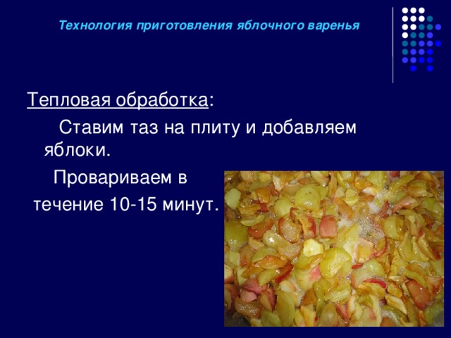 Технология приготовления яблочного варенья Тепловая обработка :  Ставим таз на плиту и добавляем яблоки.  Провариваем в  течение 10-15 минут. 