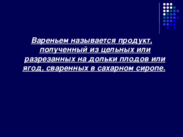 Вареньем называется продукт, полученный из цельных или разрезанных на дольки плодов или ягод, сваренных в сахарном сиропе.  