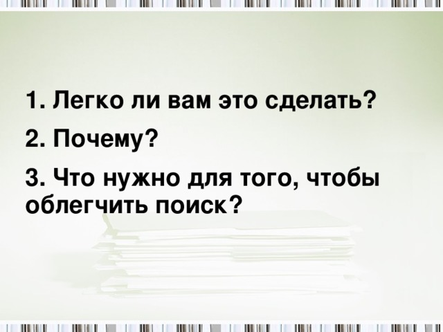 1. Легко ли вам это сделать? 2. Почему? 3. Что нужно для того, чтобы облегчить поиск? 