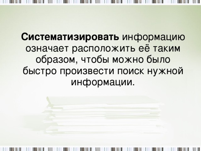 Систематизировать информацию означает расположить её таким образом, чтобы можно было быстро произвести поиск нужной информации. 