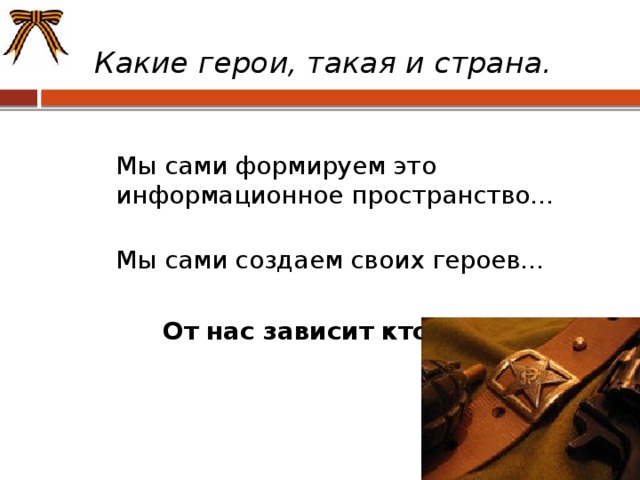 Какие герои, такая и страна.  Мы сами формируем это информационное пространство...  Мы сами создаем своих героев...  От нас зависит кто они...    
