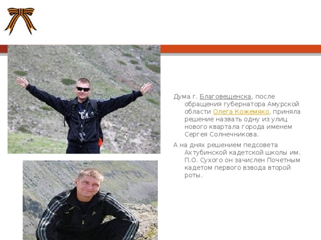 Дума г.  Благовещенска , после обращения губернатора Амурской области  Олега Кожемяко , приняла решение назвать одну из улиц нового квартала города именем Сергея Солнечникова. А на днях решением педсовета Ахтубинской кадетской школы им. П.О. Сухого он зачислен Почетным кадетом первого взвода второй роты. 
