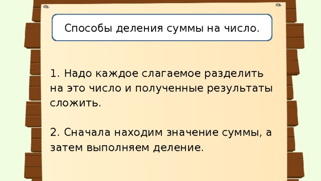 Способы деления суммы на число. 1. Надо каждое слагаемое разделить на это число и полученные результаты сложить. 2. Сначала находим значение суммы, а затем выполняем деление. 