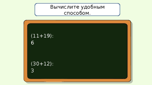 Вычислите удобным способом. (11+19):6 (30+12):3 