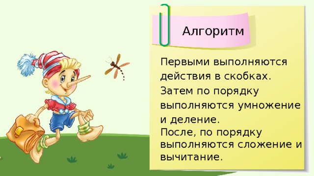 Алгоритм Первыми выполняются действия в скобках. Затем по порядку выполняются умножение и деление. После, по порядку выполняются сложение и вычитание. 