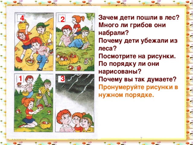 Зачем дети пошли в лес? 4 Много ли грибов они набрали? Почему дети убежали из леса? Посмотрите на рисунки. По порядку ли они нарисованы? Почему вы так думаете? Пронумеруйте рисунки в нужном порядке. 2 1 3 11/18/16 http://aida.ucoz.ru  