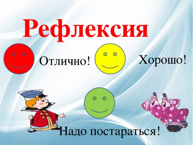 Рефлексия Хорошо! Отлично! Надо постараться! 