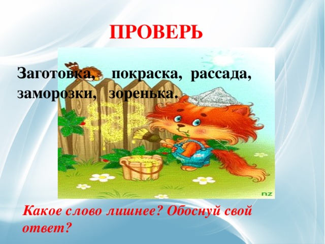  ПРОВЕРЬ Заготовка, покраска, рассада, заморозки, зоренька. Какое слово лишнее? Обоснуй свой ответ? 