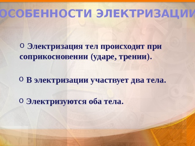 ОСОБЕННОСТИ ЭЛЕКТРИЗАЦИИ:  Электризация тел происходит при соприкосновении (ударе, трении).  В электризации участвует два тела.  Электризуются оба тела. 