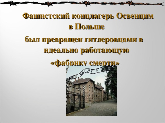   Фашистский концлагерь Освенцим в Польше был превращен гитлеровцами в идеально работающую   «фабрику смерти»  