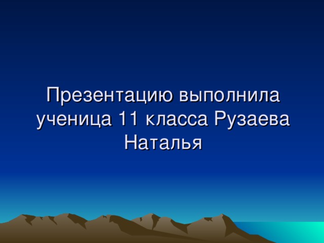 Презентацию выполнила ученица 11 класса Рузаева Наталья 