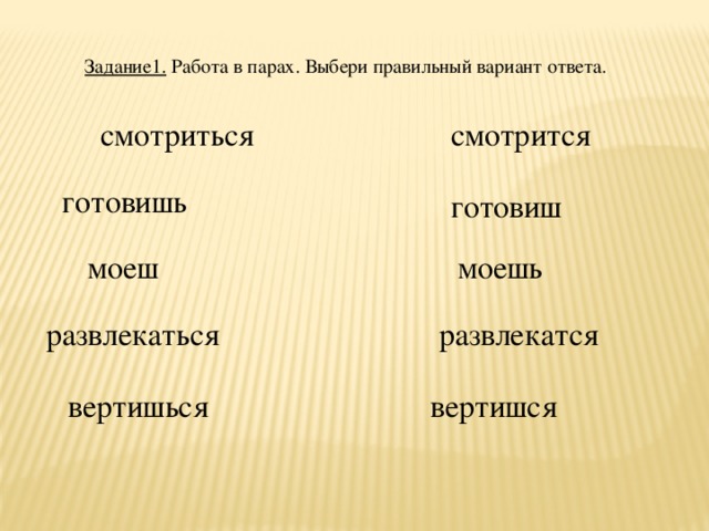 Задание1. Работа в парах. Выбери правильный вариант ответа. смотрится смотриться готовишь готовиш моешь моеш развлекаться развлекатся вертишься  вертишся