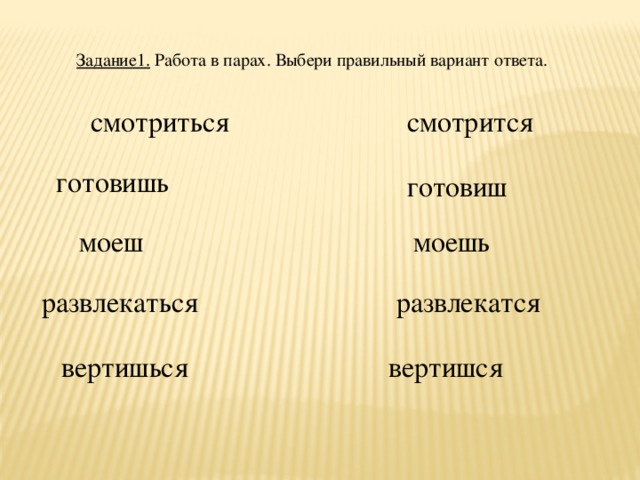 Задание1. Работа в парах. Выбери правильный вариант ответа. смотрится смотриться готовишь готовиш моешь моеш развлекаться развлекатся вертишься  вертишся