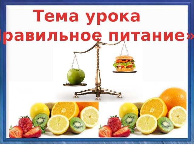 Тема урока «Правильное питание» 