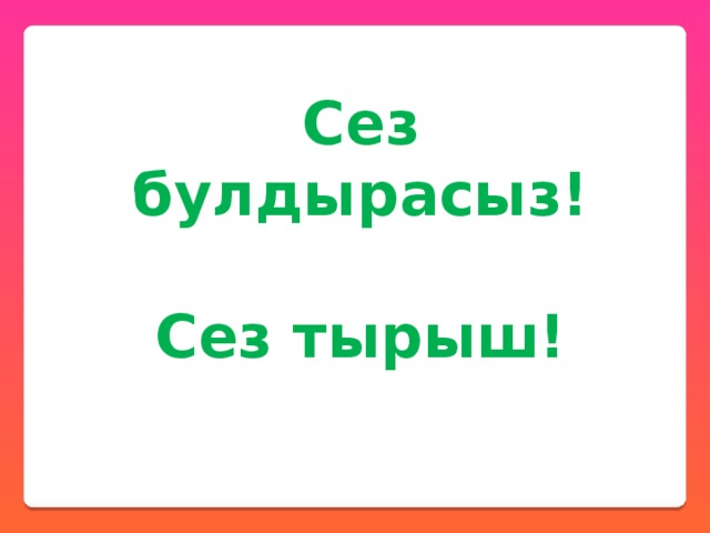 Сез булдырасыз!  Сез тырыш! 