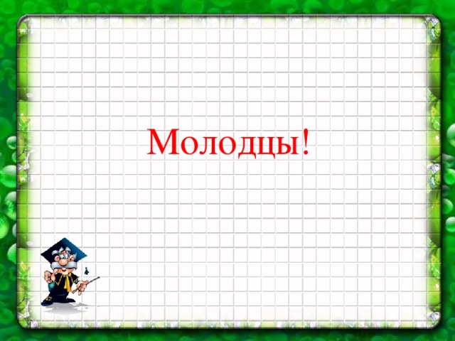 Молодцы!  
