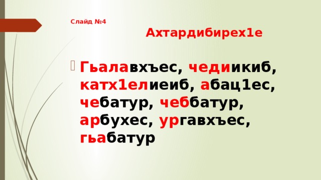 Слайд №4  Ахтардибирех1е Гьала вхъес, чеди икиб, катх1ел иеиб, а бац1ес, че батур, чеб батур, ар бухес, ур гавхъес, гьа батур 