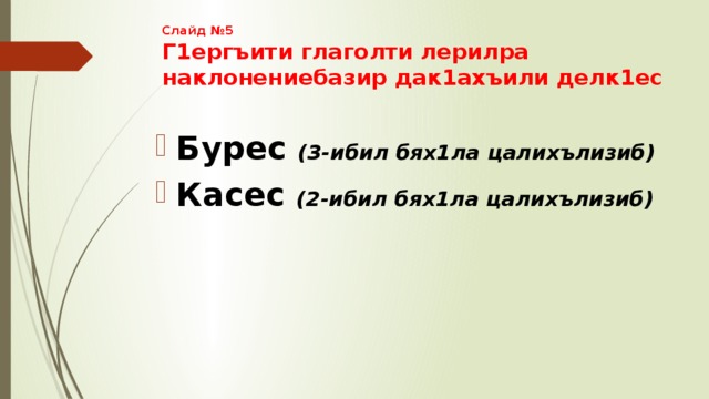 Слайд №5  Г1ергъити глаголти лерилра наклонениебазир дак1ахъили делк1ес Бурес (3-ибил бях1ла цалихълизиб) Касес (2-ибил бях1ла цалихълизиб) 