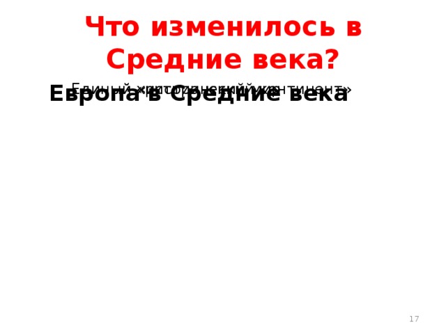 Что изменилось в Средние века? Европа в Средние века Единый христианский мир Единый «исторический континент» 17 Европа в Средние века Единый христианский мир Единый «исторический континент» 