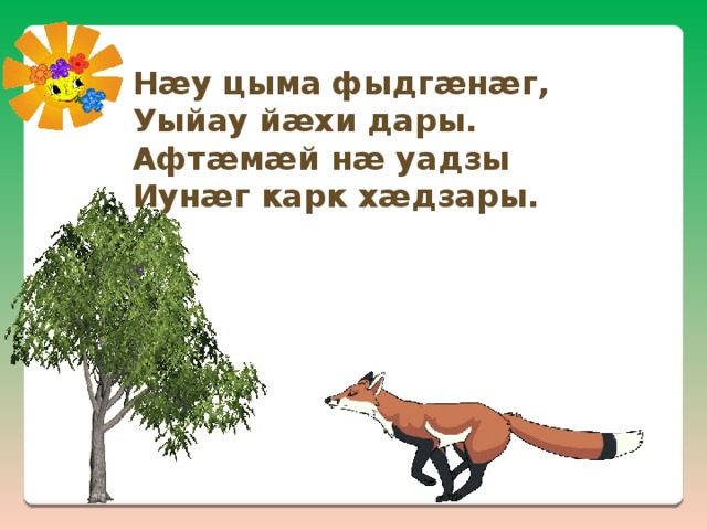 Нæу цыма фыдгæнæг, Уыйау йæхи дары. Афтæмæй нæ уадзы Иунæг карк хæдзары. 