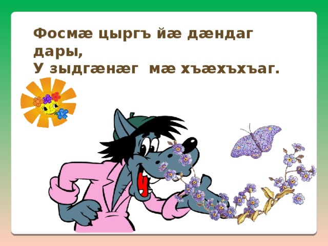 Фосмæ цыргъ йæ дæндаг дары, У зыдгæнæг мæ хъæхъхъаг. 
