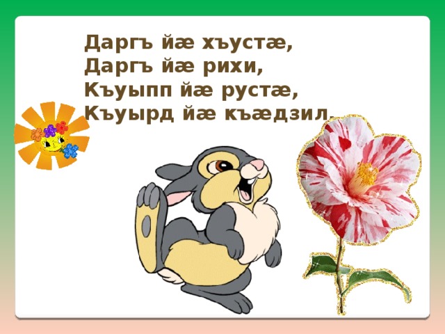Даргъ йæ хъустæ, Даргъ йæ рихи, Къуыпп йæ рустæ, Къуырд йæ къæдзил. 