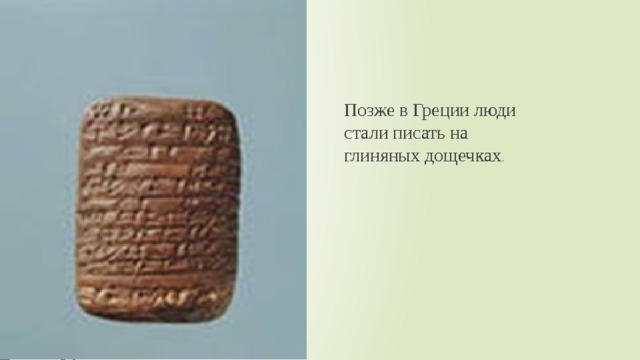 Позже в Греции люди стали писать на глиняных дощечках . 