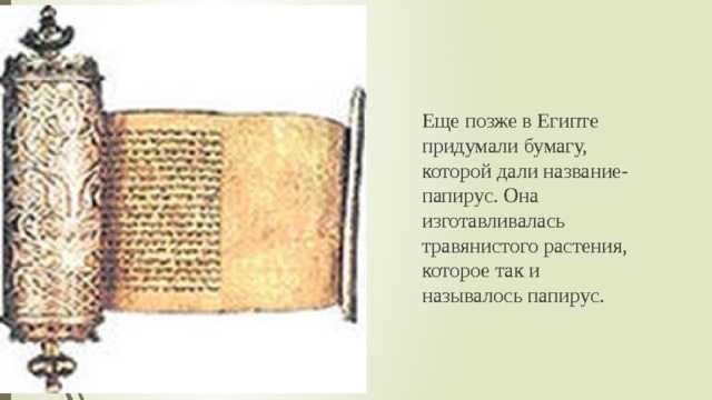 Еще позже в Египте придумали бумагу, которой дали название- папирус. Она изготавливалась травянистого растения, которое так и называлось папирус. 