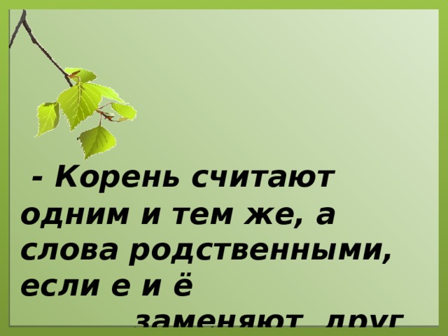 - Корень считают одним и тем же, а слова родственными, если е и ё  заменяют друг друга.