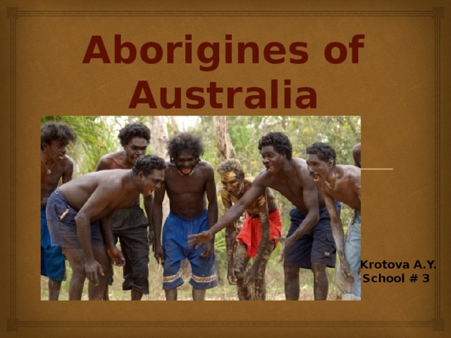 Aborigines of Australia   Krotova A.Y. School # 3   