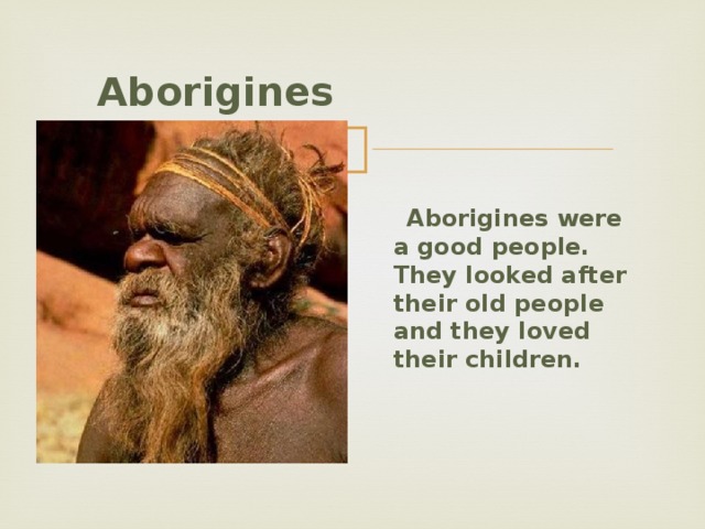  Aborigines   Aborigines were a good people. They looked after their old people and they loved their children.  