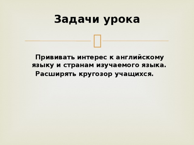 Задачи урока    Прививать интерес к английскому языку и странам изучаемого языка.  Расширять кругозор учащихся.   