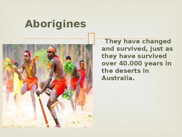  Aborigines   They have changed and survived, just as they have survived over 40.000 years in the deserts in Australia.   