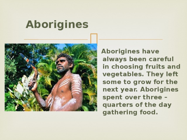 Aborigines     Aborigines have always been careful in choosing fruits and vegetables. They left some to grow for the next year. Aborigines spent over three – quarters of the day gathering food.  