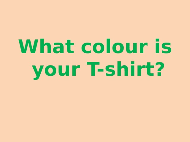 What colour is your T-shirt?