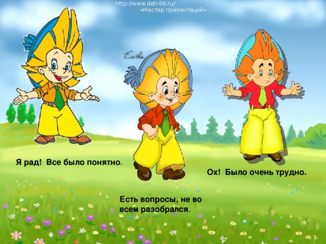 http://www.deti-66.ru/ « Мастер презентаций» Я рад! Все было понятно . Ох! Было очень трудно. Есть вопросы, не во всем разобрался . http://www.deti-66.ru/ « Мастер презентаций»