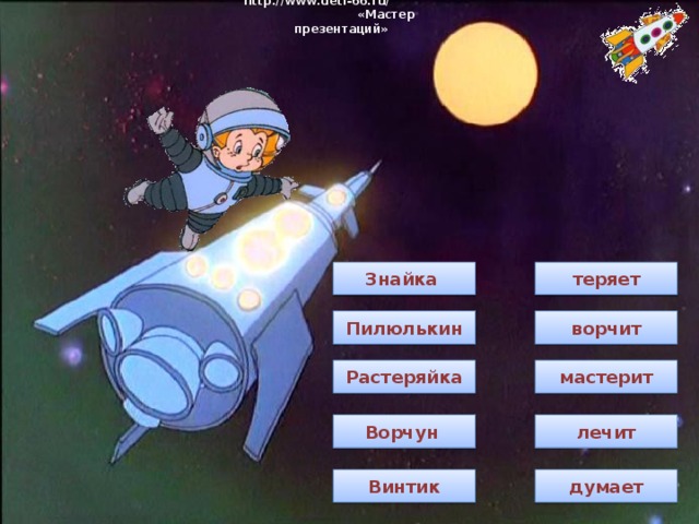 http://www.deti-66.ru/ « Мастер презентаций» Знайка  теряет Пилюлькин ворчит Растеряйка мастерит Ворчун  лечит Винтик думает