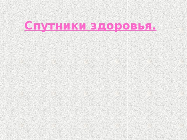 Спутники здоровья.   