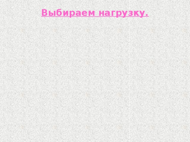 Выбираем нагрузку.   