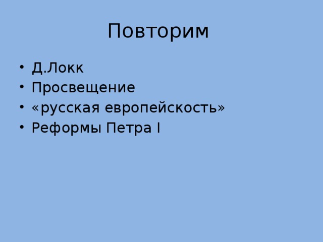 Повторим Д.Локк Просвещение «русская европейскость» Реформы Петра I 