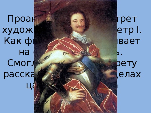 Проанализируйте портрет художника Никитина Петр I. Как фигура царя указывает на его деятельность. Смогли бы вы по портрету рассказать о жизни и делах царя-реформатора 